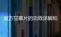 復(fù)方甘草片的功效詳解和作用科普