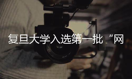 復旦大學入選第一批“網絡空間國際治理研究基地”