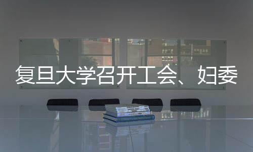 復旦大學召開工會、婦委會工作會議