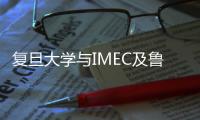 復旦大學與IMEC及魯汶大學簽署教學與科研合作備忘錄