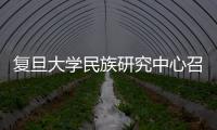 復旦大學民族研究中心召開中國跨界民族協同研究討論會