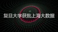 復旦大學獲批上海大數據聯合創新實驗室
