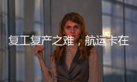 復工復產之難，航運卡在哪里？