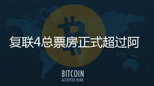 復聯4總票房正式超過阿凡達 創全球影史總冠軍