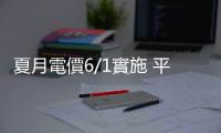 夏月電價6/1實施 平均每戶多479元全年電費不變