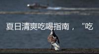 夏日清爽吃喝指南，“吃貨們”請(qǐng)查收