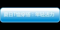 夏日T恤穿搭：年輕活力與絢麗多彩的結(jié)合