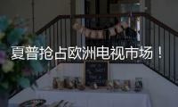 夏普搶占歐洲電視市場！納SUMC為子公司