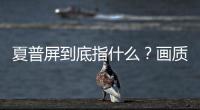 夏普屏到底指什么？畫質(zhì)調(diào)整技術(shù)才是夏普屏的核心定義