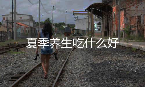 夏季養生吃什么好