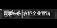 夏季來臨 衣柜企業(yè)營銷能力需提高
