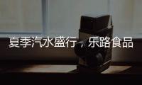 夏季汽水盛行，樂路食品多元化產品加持，助力經銷商迎戰市場！
