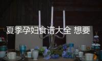 夏季孕婦食譜大全 想要食欲大開就吃它