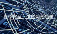 夏季將至，這些葡萄酒更適合你