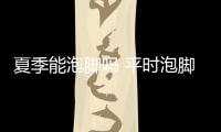 夏季能泡腳嗎 平時泡腳留意3點
