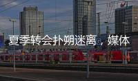 夏季轉會撲朔迷離，媒體驚爆絕密名單