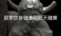 夏季飲食健康和夏天健康飲食知識(shí)內(nèi)容怎么寫好的情況說明