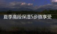 夏季高段保濕5步驟享受零負擔水感