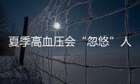 夏季高血壓會“忽悠”人防治不可放松警惕