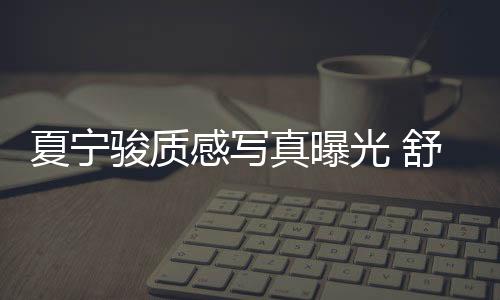 夏寧駿質(zhì)感寫真曝光 舒適從容盡顯溫暖氣質(zhì)