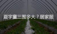 夏宇童三圍多大？居家服胸前包不住曝亮點