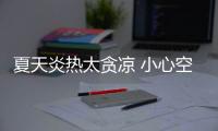 夏天炎熱太貪涼 小心空調病找上門
