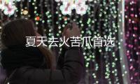 夏天去火苦瓜首選