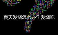 夏天發燒怎么辦？發燒吃什么水果好？