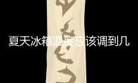 夏天冰箱溫度應該調到幾檔（夏天冰箱溫度調到幾檔）