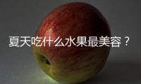 夏天吃什么水果最美容？