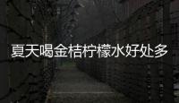 夏天喝金桔檸檬水好處多，每個人都該知道