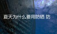 夏天為什么要用防曬 防曬霜怎樣使用才正確