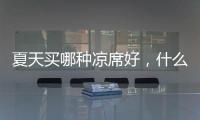 夏天買哪種涼席好，什么席子好