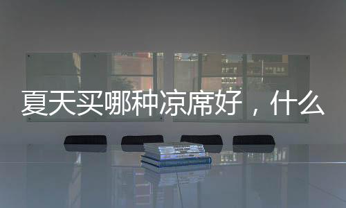 夏天買哪種涼席好，什么席子好