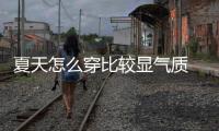 夏天怎么穿比較顯氣質 阿萊貝琳品牌女裝為你推薦