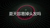 夏天容易掉頭發(fā)嗎