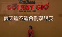 夏天適不適合割雙眼皮 什么時候是割雙眼皮最佳時間