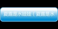 夏露是水娃娃（夏露是水娃娃什么梗）