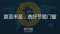 夏至未至，選好節(jié)能門窗，別再被“電費(fèi)刺客”刺到啦！