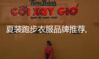 夏裝跑步衣服品牌推薦,夏裝跑步衣服品牌推薦男