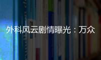 外科風云劇情曝光：萬眾期待的胡歌終于登場