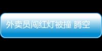 外賣員闖紅燈被撞 騰空轉圈落地重傷昏迷