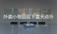 外賣小哥回應下雪天點外賣：不點我們怎么掙錢