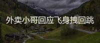 外賣小哥回應飛身拽回跳橋女子 跳橋是什么行為