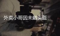 外賣小哥因未戴頭盔  被交警依法拘留
