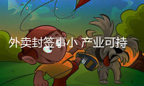 外賣封簽事小 產(chǎn)業(yè)可持續(xù)事大