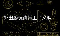 外出游玩請(qǐng)帶上“文明”