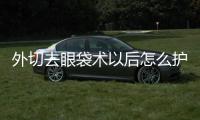 外切去眼袋術以后怎么護理？