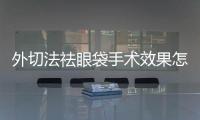 外切法祛眼袋手術效果怎么樣