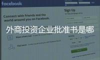 外商投資企業批準書是哪里辦的（外商投資企業批準證書）